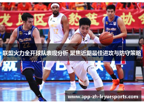 联盟火力全开球队表现分析 聚焦近期最佳进攻与防守策略 联盟火力全开球队表现分析 聚焦近期最佳进攻与防守策略