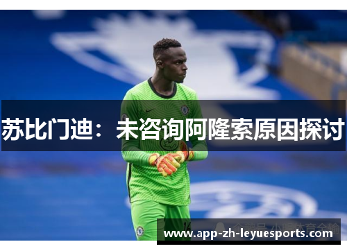 苏比门迪:未咨询阿隆索原因探讨 苏比门迪:未咨询阿隆索原因探讨
