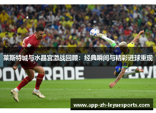 莱斯特城与水晶宫激战回顾：经典瞬间与精彩进球重现
