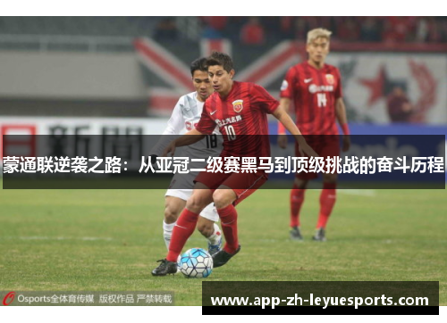 蒙通联逆袭之路:从亚冠二级赛黑马到顶级挑战的奋斗历程