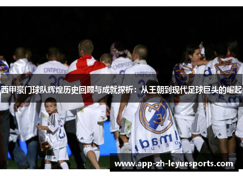 西甲豪门球队辉煌历史回顾与成就探析:从王朝到现代足球巨头的崛起