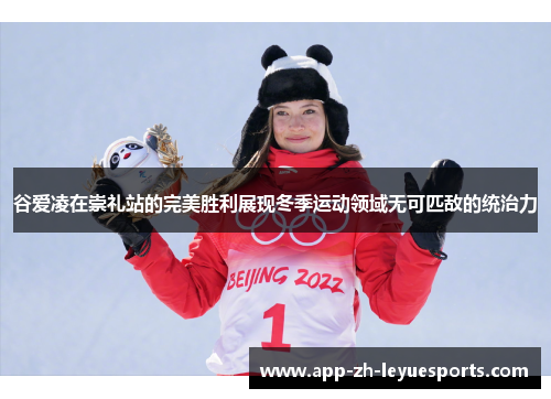 谷爱凌在崇礼站的完美胜利展现冬季运动领域无可匹敌的统治力