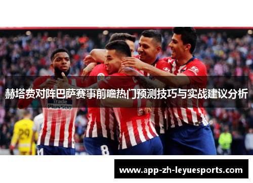 赫塔费对阵巴萨赛事前瞻热门预测技巧与实战建议分析