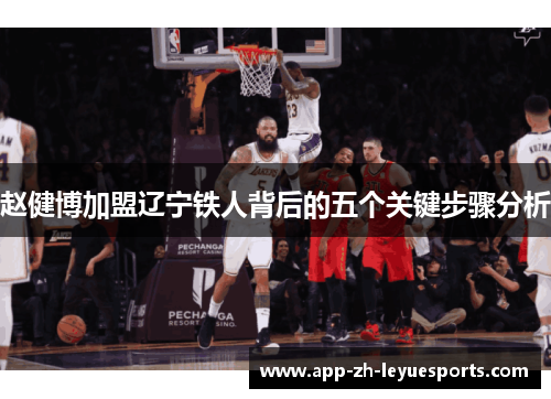 赵健博加盟辽宁铁人背后的五个关键步骤分析