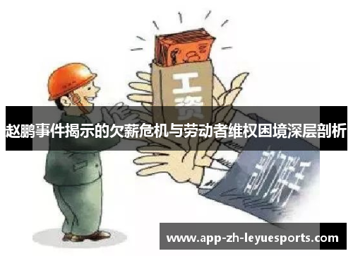 赵鹏事件揭示的欠薪危机与劳动者维权困境深层剖析 赵鹏事件揭示的欠薪危机与劳动者维权困境深层剖析