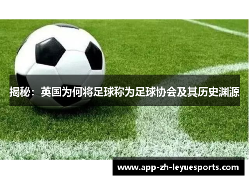 揭秘:英国为何将足球称为足球协会及其历史渊源 揭秘:英国为何将足球称为足球协会及其历史渊源