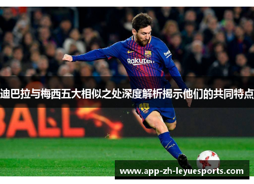 迪巴拉与梅西五大相似之处深度解析揭示他们的共同特点