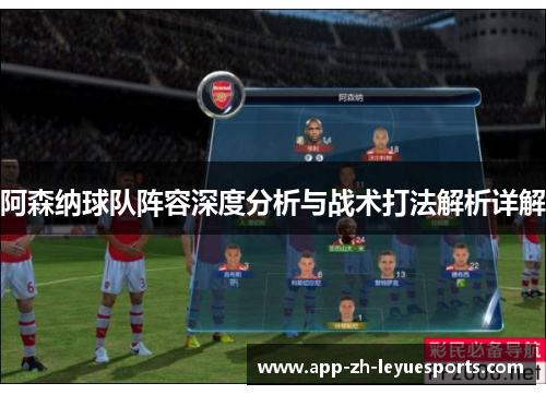 阿森纳球队阵容深度分析与战术打法解析详解 阿森纳球队阵容深度分析与战术打法解析详解