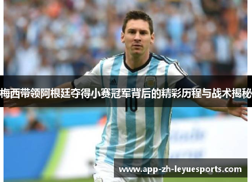 梅西带领阿根廷夺得小赛冠军背后的精彩历程与战术揭秘