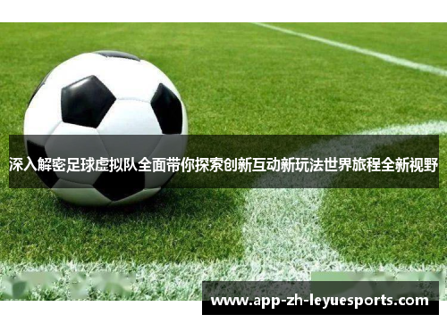 深入解密足球虚拟队全面带你探索创新互动新玩法世界旅程全新视野 深入解密足球虚拟队全面带你探索创新互动新玩法世界旅程全新视野