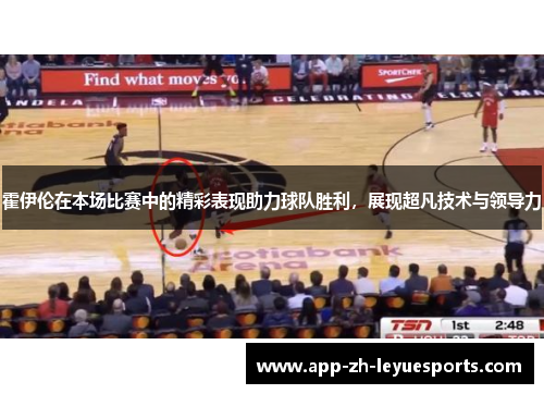 霍伊伦在本场比赛中的精彩表现助力球队胜利，展现超凡技术与领导力