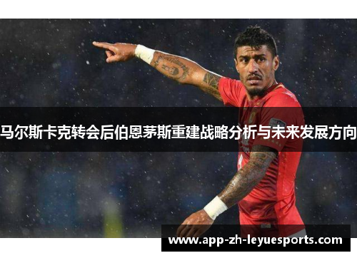 马尔斯卡克转会后伯恩茅斯重建战略分析与未来发展方向