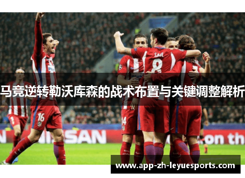 马竞逆转勒沃库森的战术布置与关键调整解析 马竞逆转勒沃库森的战术布置与关键调整解析