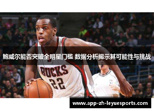 鲍威尔能否突破全明星门槛 数据分析揭示其可能性与挑战