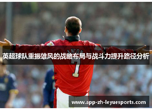 英超球队重振雄风的战略布局与战斗力提升路径分析