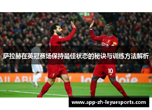 萨拉赫在英冠赛场保持最佳状态的秘诀与训练方法解析 萨拉赫在英冠赛场保持最佳状态的秘诀与训练方法解析