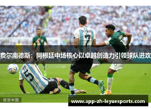 费尔南德斯:阿根廷中场核心以卓越创造力引领球队进攻 费尔南德斯:阿根廷中场核心以卓越创造力引领球队进攻