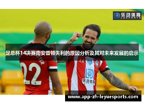 足总杯14决赛南安普顿失利的原因分析及其对未来发展的启示 足总杯14决赛南安普顿失利的原因分析及其对未来发展的启示
