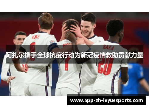 阿扎尔携手全球抗疫行动为新冠疫情救助贡献力量 阿扎尔携手全球抗疫行动为新冠疫情救助贡献力量