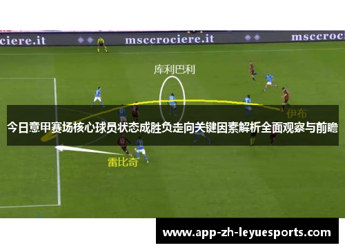 今日意甲赛场核心球员状态成胜负走向关键因素解析全面观察与前瞻 今日意甲赛场核心球员状态成胜负走向关键因素解析全面观察与前瞻