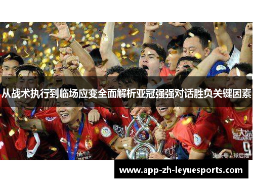 从战术执行到临场应变全面解析亚冠强强对话胜负关键因素 从战术执行到临场应变全面解析亚冠强强对话胜负关键因素