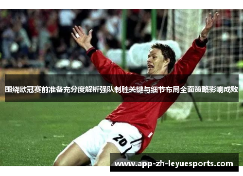 围绕欧冠赛前准备充分度解析强队制胜关键与细节布局全面策略影响成败 围绕欧冠赛前准备充分度解析强队制胜关键与细节布局全面策略影响成败