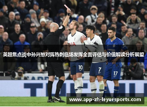 英超焦点战中孙兴慜对阵热刺临场发挥全面评估与价值解读分析展望 英超焦点战中孙兴慜对阵热刺临场发挥全面评估与价值解读分析展望