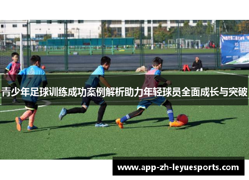 青少年足球训练成功案例解析助力年轻球员全面成长与突破 青少年足球训练成功案例解析助力年轻球员全面成长与突破
