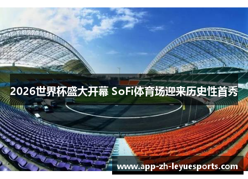 2026世界杯盛大开幕 SoFi体育场迎来历史性首秀