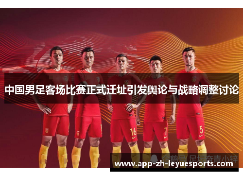 中国男足客场比赛正式迁址引发舆论与战略调整讨论