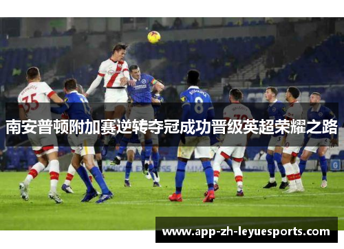 南安普顿附加赛逆转夺冠成功晋级英超荣耀之路 南安普顿附加赛逆转夺冠成功晋级英超荣耀之路