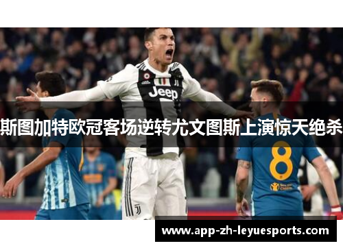 斯图加特欧冠客场逆转尤文图斯上演惊天绝杀 斯图加特欧冠客场逆转尤文图斯上演惊天绝杀