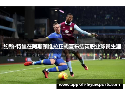 约翰·特里在阿斯顿维拉正式宣布结束职业球员生涯