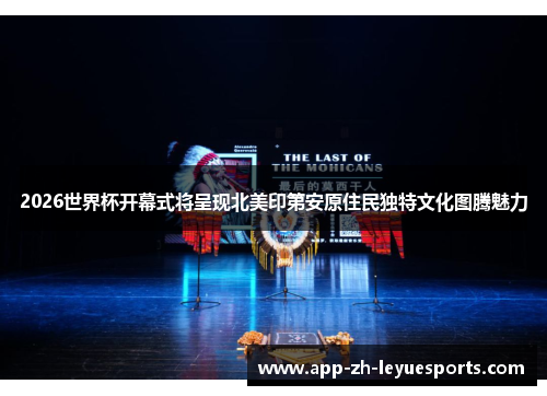 2026世界杯开幕式将呈现北美印第安原住民独特文化图腾魅力